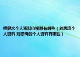 檀健次个人资料电视剧有哪些（刘思琦个人资料 刘思琦的个人资料有哪些）