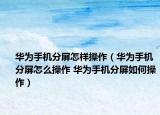华为手机分屏怎样操作（华为手机分屏怎么操作 华为手机分屏如何操作）