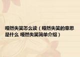 哑然失笑怎么读（哑然失笑的意思是什么 哑然失笑简单介绍）