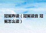 冠冕咋读（冠冕读音 冠冕怎么读）
