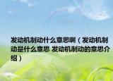 发动机制动什么意思啊（发动机制动是什么意思 发动机制动的意思介绍）