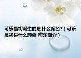 可乐最初诞生的是什么颜色?（可乐最初是什么颜色 可乐简介）