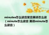 minutes怎么读音发音英语怎么读（minute怎么读音 英语minute怎么读音）