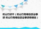 吃山竹好不（吃山竹有哪些禁忌事项 吃山竹有哪些禁忌事项有哪些）