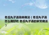 冬瓜丸子汤简单做法（冬瓜丸子汤怎么做好吃 冬瓜丸子汤的家常做法）