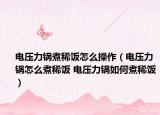 电压力锅煮稀饭怎么操作（电压力锅怎么煮稀饭 电压力锅如何煮稀饭）