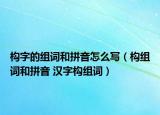 构字的组词和拼音怎么写（构组词和拼音 汉字构组词）