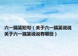 六一搞笑短句（关于六一搞笑说说 关于六一搞笑说说有哪些）