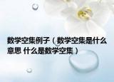 数学空集例子（数学空集是什么意思 什么是数学空集）