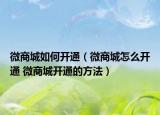 微商城如何开通（微商城怎么开通 微商城开通的方法）