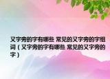 又字旁的字有哪些 常见的又字旁的字组词（又字旁的字有哪些 常见的又字旁的字）