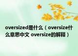 oversized是什么（oversize什么意思中文 oversize的解释）