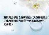有机高分子化合物有哪些（天然有机高分子化合物可分为哪些 什么是有机高分子化合物）