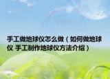 手工做地球仪怎么做（如何做地球仪 手工制作地球仪方法介绍）