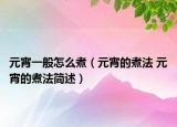 元宵一般怎么煮（元宵的煮法 元宵的煮法简述）