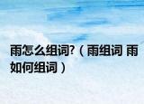 雨怎么组词?（雨组词 雨如何组词）