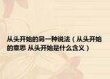 从头开始的另一种说法（从头开始的意思 从头开始是什么含义）
