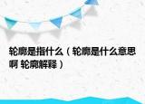 轮廓是指什么（轮廓是什么意思啊 轮廓解释）