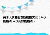 关于入伏的朋友圈祝福文案（入伏祝福语 入伏美好祝福语）