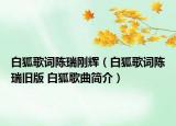 白狐歌词陈瑞刚辉（白狐歌词陈瑞旧版 白狐歌曲简介）