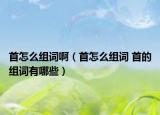 首怎么组词啊（首怎么组词 首的组词有哪些）
