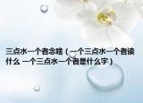 三点水一个者念啥（一个三点水一个者读什么 一个三点水一个者是什么字）
