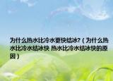 为什么热水比冷水更快结冰?（为什么热水比冷水结冰快 热水比冷水结冰快的原因）