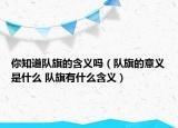 你知道队旗的含义吗（队旗的意义是什么 队旗有什么含义）