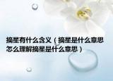 摘星有什么含义（摘星是什么意思 怎么理解摘星是什么意思）