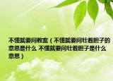 不懂就要问教案（不懂就要问壮着胆子的意思是什么 不懂就要问壮着胆子是什么意思）