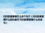 闪闪的星星像什么造个句子（闪闪的星星像什么的比喻句 闪闪的星星像什么来造句）