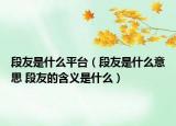 段友是什么平台（段友是什么意思 段友的含义是什么）