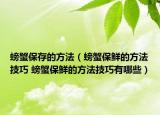 螃蟹保存的方法（螃蟹保鲜的方法技巧 螃蟹保鲜的方法技巧有哪些）
