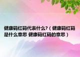 健康码红码代表什么?（健康码红码是什么意思 健康码红码的意思）
