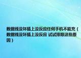 数据线没坏插上没反应任何手机不能充（数据线没坏插上没反应 试试排除这些原因）