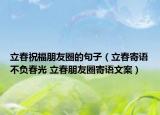 立春祝福朋友圈的句子（立春寄语不负春光 立春朋友圈寄语文案）