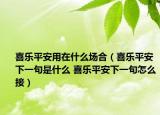 喜乐平安用在什么场合（喜乐平安下一句是什么 喜乐平安下一句怎么接）