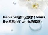 tennis ball是什么意思（tennis什么意思中文 tennis的解释）