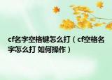 cf名字空格键怎么打（cf空格名字怎么打 如何操作）