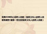 炫舞卡49真心话整人问题（搞笑又坑人的整人问题有哪些 推荐一些比较搞笑又坑人的整人问题）