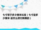七寸等于多少厘米长度（七寸是多少厘米 是怎么进行换算的）
