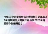 今年lol全明星赛什么时候开始（LOL2020全明星赛什么时候开始 LOL2020全明星哪个时候开始）