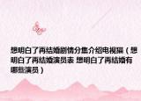 想明白了再结婚剧情分集介绍电视猫（想明白了再结婚演员表 想明白了再结婚有哪些演员）