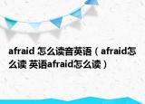 afraid 怎么读音英语（afraid怎么读 英语afraid怎么读）