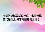电量的计算公式是什么（电量计算公式是什么 关于电量计算公式）