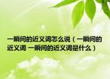 一瞬间的近义词怎么说（一瞬间的近义词 一瞬间的近义词是什么）