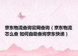 京东物流查询官网查询（京东物流怎么查 如何自助查询京东快递）
