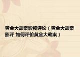 黄金大劫案影视评论（黄金大劫案影评 如何评价黄金大劫案）