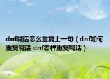 dnf喊话怎么重复上一句（dnf如何重复喊话 dnf怎样重复喊话）