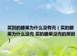 买到的腰果为什么没有壳（买的腰果为什么没壳 买的腰果没壳的原因）
